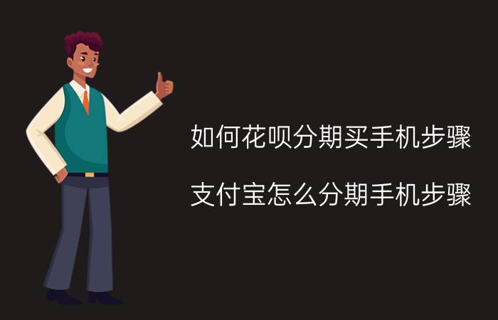 如何花呗分期买手机步骤 支付宝怎么分期手机步骤？